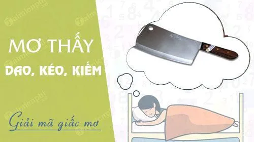 Mơ thấy dao, kéo, kiếm báo hung hay cát, con số nào may mắn?