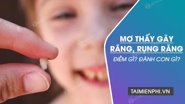 Nằm mơ thấy gãy răng, rụng răng đánh số mấy? Điềm tốt hay xấu?