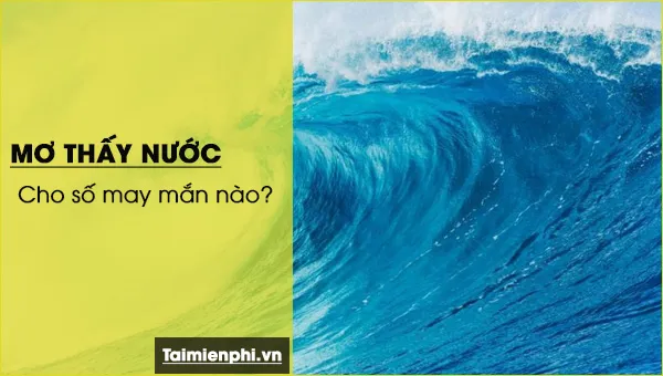 Nằm mơ thấy nước báo hung hay cát, con số nào may mắn?