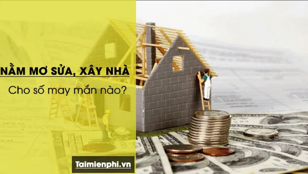 Nằm mơ thấy sửa nhà, xây nhà, chiêm bao thấy sửa nhà