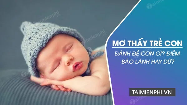 Nằm mơ thấy trẻ con có điềm báo gì? Giải mã giấc mơ thấy trẻ con