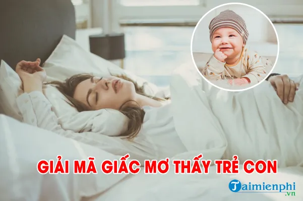 Nằm mơ thấy trẻ con có điềm báo gì? Giải mã giấc mơ thấy trẻ con