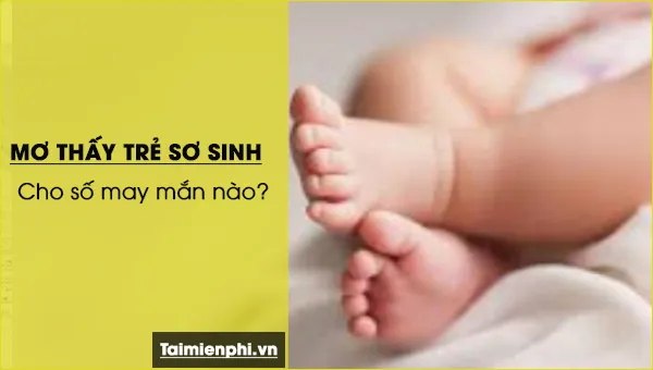 Nằm mơ thấy trẻ sơ sinh, em bé, con nít báo hung hay cát, con số nào may mắn?