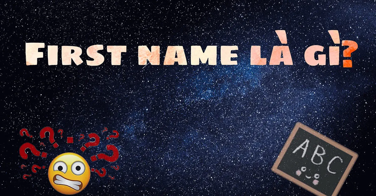 First name là gì? Hướng dẫn điền thông tin chính xác trên hồ sơ